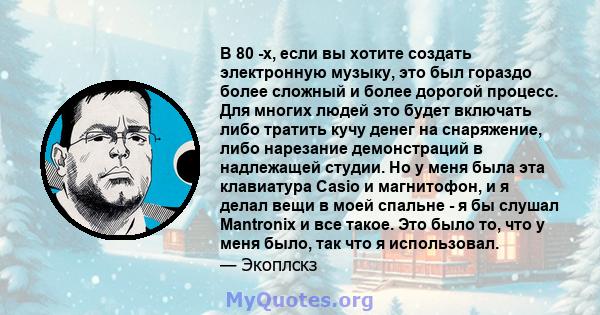 В 80 -х, если вы хотите создать электронную музыку, это был гораздо более сложный и более дорогой процесс. Для многих людей это будет включать либо тратить кучу денег на снаряжение, либо нарезание демонстраций в