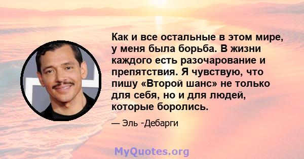 Как и все остальные в этом мире, у меня была борьба. В жизни каждого есть разочарование и препятствия. Я чувствую, что пишу «Второй шанс» не только для себя, но и для людей, которые боролись.