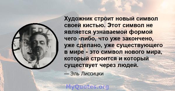 Художник строит новый символ своей кистью. Этот символ не является узнаваемой формой чего -либо, что уже закончено, уже сделано, уже существующего в мире - это символ нового мира, который строится и который существует