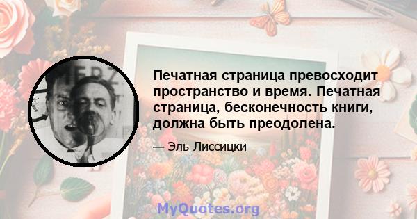 Печатная страница превосходит пространство и время. Печатная страница, бесконечность книги, должна быть преодолена.