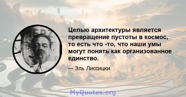 Целью архитектуры является превращение пустоты в космос, то есть что -то, что наши умы могут понять как организованное единство.