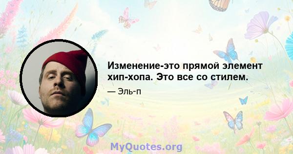 Изменение-это прямой элемент хип-хопа. Это все со стилем.