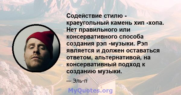 Содействие стилю - краеугольный камень хип -хопа. Нет правильного или консервативного способа создания рэп -музыки. Рэп является и должен оставаться ответом, альтернативой, на консервативный подход к созданию музыки.