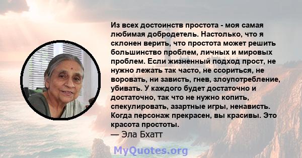 Из всех достоинств простота - моя самая любимая добродетель. Настолько, что я склонен верить, что простота может решить большинство проблем, личных и мировых проблем. Если жизненный подход прост, не нужно лежать так