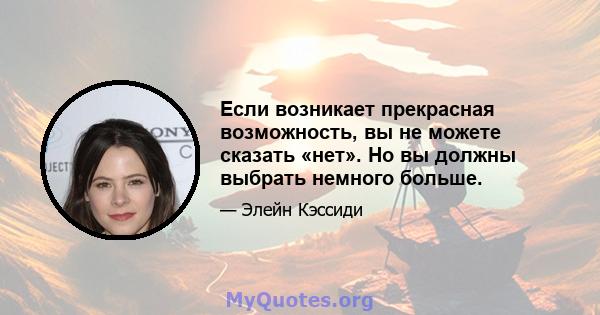 Если возникает прекрасная возможность, вы не можете сказать «нет». Но вы должны выбрать немного больше.