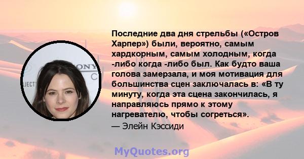 Последние два дня стрельбы («Остров Харпер») были, вероятно, самым хардкорным, самым холодным, когда -либо когда -либо был. Как будто ваша голова замерзала, и моя мотивация для большинства сцен заключалась в: «В ту