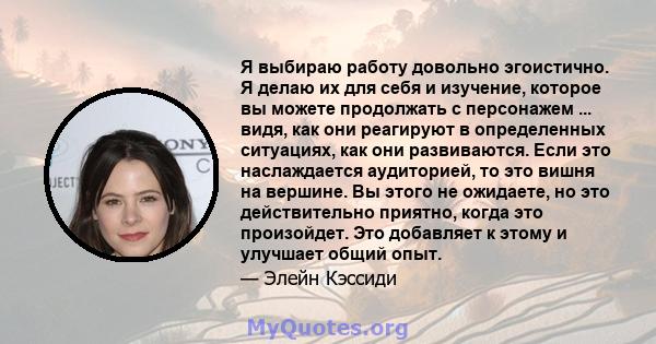 Я выбираю работу довольно эгоистично. Я делаю их для себя и изучение, которое вы можете продолжать с персонажем ... видя, как они реагируют в определенных ситуациях, как они развиваются. Если это наслаждается