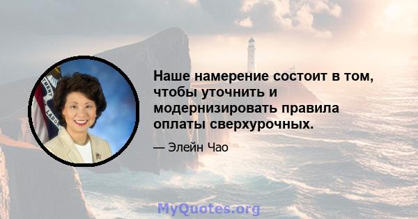 Наше намерение состоит в том, чтобы уточнить и модернизировать правила оплаты сверхурочных.