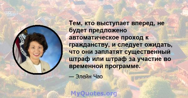 Тем, кто выступает вперед, не будет предложено автоматическое проход к гражданству, и следует ожидать, что они заплатят существенный штраф или штраф за участие во временной программе.