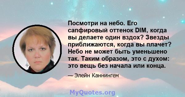 Посмотри на небо. Его сапфировый оттенок DIM, когда вы делаете один вздох? Звезды приближаются, когда вы плачет? Небо не может быть уменьшено так. Таким образом, это с духом: это вещь без начала или конца.