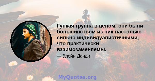 Гупкая группа в целом, они были большинством из них настолько сильно индивидуалистичными, что практически взаимозаменяемы.