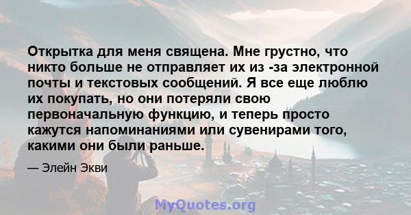 Открытка для меня священа. Мне грустно, что никто больше не отправляет их из -за электронной почты и текстовых сообщений. Я все еще люблю их покупать, но они потеряли свою первоначальную функцию, и теперь просто кажутся 