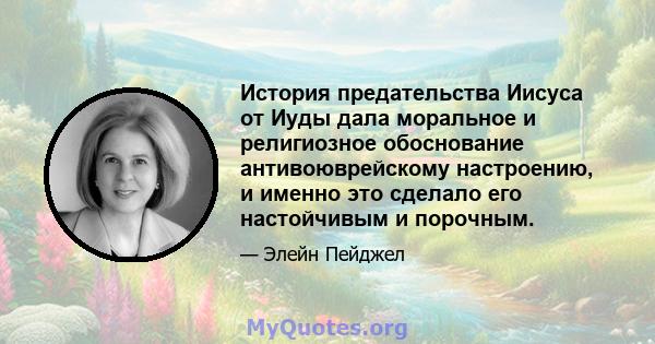 История предательства Иисуса от Иуды дала моральное и религиозное обоснование антивоюврейскому настроению, и именно это сделало его настойчивым и порочным.