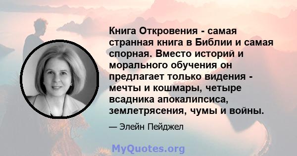 Книга Откровения - самая странная книга в Библии и самая спорная. Вместо историй и морального обучения он предлагает только видения - мечты и кошмары, четыре всадника апокалипсиса, землетрясения, чумы и войны.