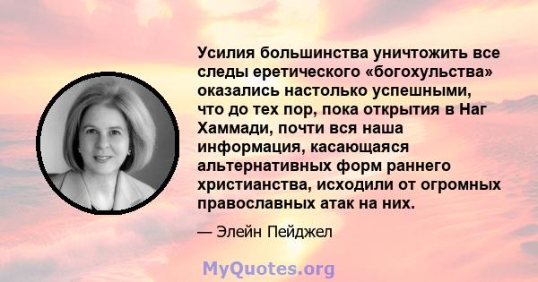 Усилия большинства уничтожить все следы еретического «богохульства» оказались настолько успешными, что до тех пор, пока открытия в Наг Хаммади, почти вся наша информация, касающаяся альтернативных форм раннего