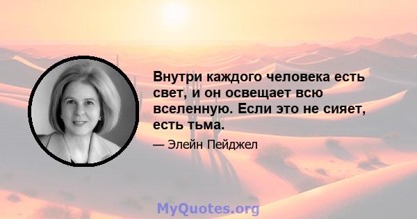 Внутри каждого человека есть свет, и он освещает всю вселенную. Если это не сияет, есть тьма.