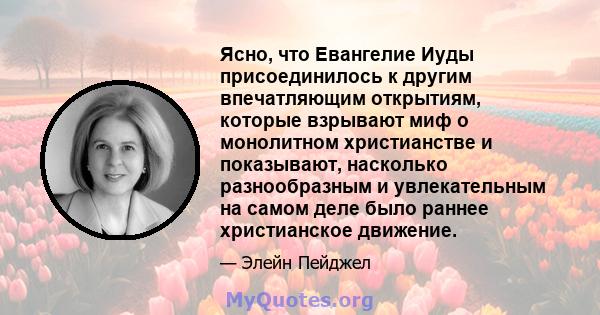 Ясно, что Евангелие Иуды присоединилось к другим впечатляющим открытиям, которые взрывают миф о монолитном христианстве и показывают, насколько разнообразным и увлекательным на самом деле было раннее христианское