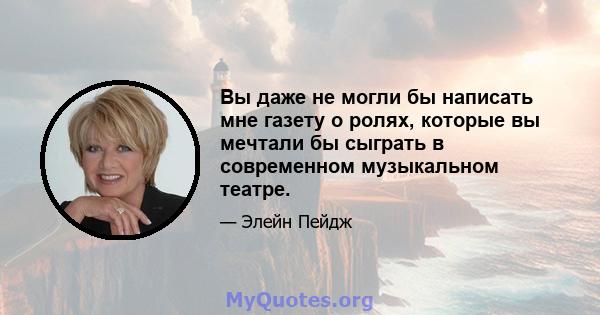 Вы даже не могли бы написать мне газету о ролях, которые вы мечтали бы сыграть в современном музыкальном театре.