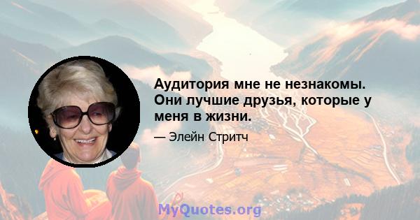 Аудитория мне не незнакомы. Они лучшие друзья, которые у меня в жизни.