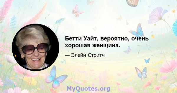 Бетти Уайт, вероятно, очень хорошая женщина.