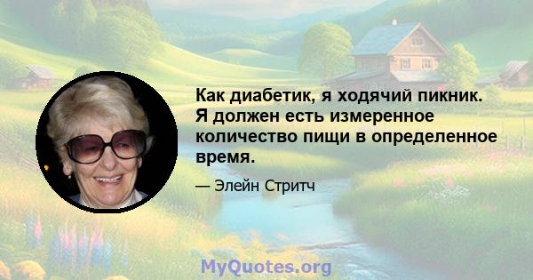 Как диабетик, я ходячий пикник. Я должен есть измеренное количество пищи в определенное время.