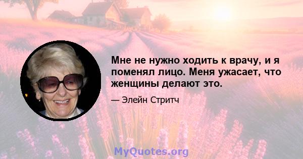 Мне не нужно ходить к врачу, и я поменял лицо. Меня ужасает, что женщины делают это.