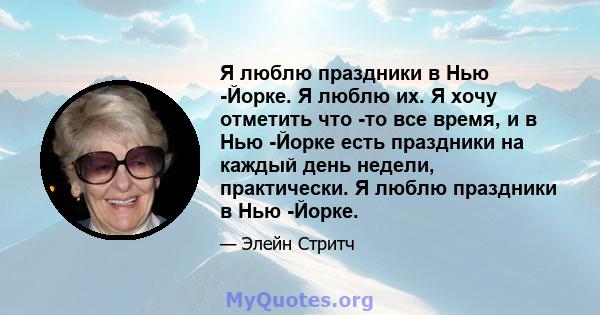 Я люблю праздники в Нью -Йорке. Я люблю их. Я хочу отметить что -то все время, и в Нью -Йорке есть праздники на каждый день недели, практически. Я люблю праздники в Нью -Йорке.