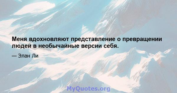 Меня вдохновляют представление о превращении людей в необычайные версии себя.