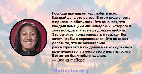 Господь призывает нас любить всех. Каждый день это вызов. В этом виде спорта я призван любить всех. Это означает, что каждый немецкий или канадский, которого я хочу победить, я все еще должен любить. Это означает