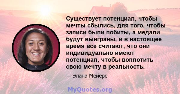 Существует потенциал, чтобы мечты сбылись, для того, чтобы записи были побиты, а медали будут выиграны, и в настоящее время все считают, что они индивидуально имеют потенциал, чтобы воплотить свою мечту в реальность.