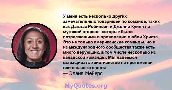 У меня есть несколько других замечательных товарищей по команде, таких как Даллас Робинсон и Джонни Куинн на мужской стороне, которые были потрясающими в проявлении любви Христа. Это не только американские команды, но и 