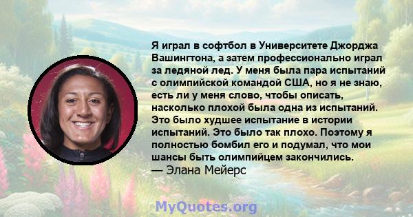 Я играл в софтбол в Университете Джорджа Вашингтона, а затем профессионально играл за ледяной лед. У меня была пара испытаний с олимпийской командой США, но я не знаю, есть ли у меня слово, чтобы описать, насколько