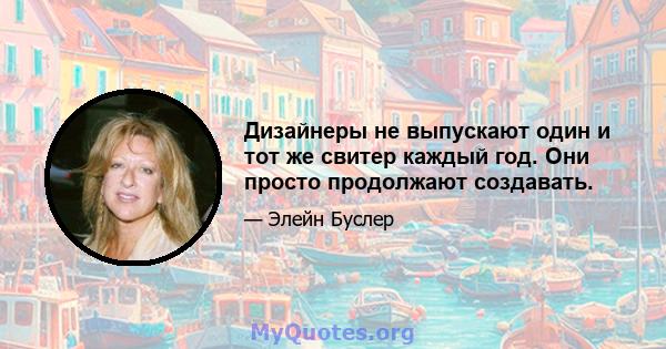 Дизайнеры не выпускают один и тот же свитер каждый год. Они просто продолжают создавать.