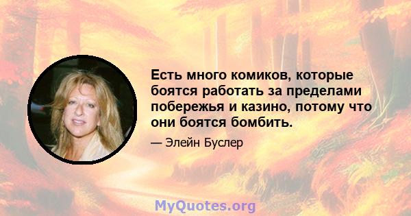 Есть много комиков, которые боятся работать за пределами побережья и казино, потому что они боятся бомбить.