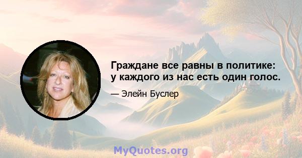 Граждане все равны в политике: у каждого из нас есть один голос.