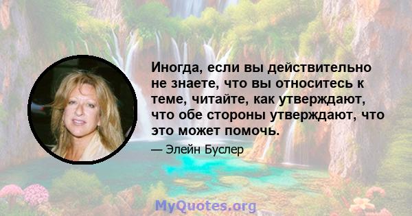 Иногда, если вы действительно не знаете, что вы относитесь к теме, читайте, как утверждают, что обе стороны утверждают, что это может помочь.