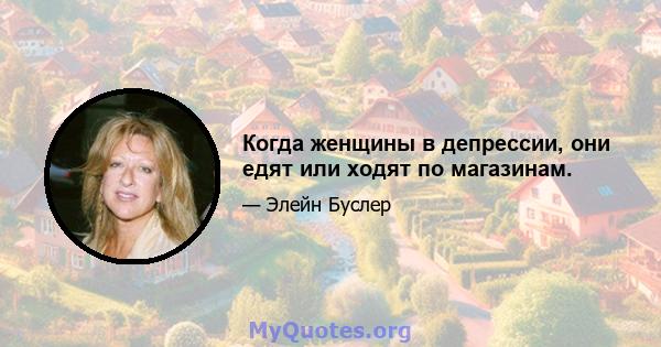 Когда женщины в депрессии, они едят или ходят по магазинам.