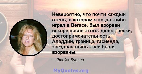 Невероятно, что почти каждый отель, в котором я когда -либо играл в Вегасе, был взорван вскоре после этого: дюны, пески, достопримечательность, Аладдин, граница, гасиенда, звездная пыль - все были взорваны.