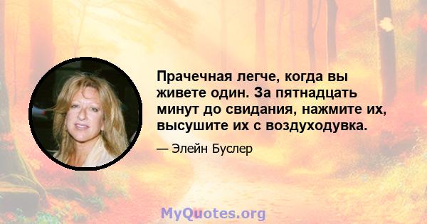 Прачечная легче, когда вы живете один. За пятнадцать минут до свидания, нажмите их, высушите их с воздуходувка.