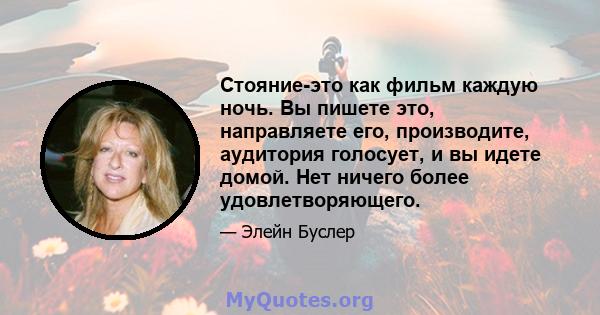 Стояние-это как фильм каждую ночь. Вы пишете это, направляете его, производите, аудитория голосует, и вы идете домой. Нет ничего более удовлетворяющего.