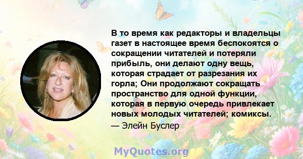 В то время как редакторы и владельцы газет в настоящее время беспокоятся о сокращении читателей и потеряли прибыль, они делают одну вещь, которая страдает от разрезания их горла; Они продолжают сокращать пространство