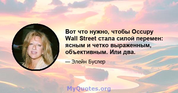 Вот что нужно, чтобы Occupy Wall Street стала силой перемен: ясным и четко выраженным, объективным. Или два.