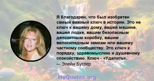 Я благодарен, что был изобретен самый важный ключ в истории. Это не ключ к вашему дому, вашей машине, вашей лодке, вашим безопасным депозитным коробку, вашим велосипедным замкам или вашему частному сообществу. Это ключ