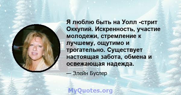 Я люблю быть на Уолл -стрит Оккупий. Искренность, участие молодежи, стремление к лучшему, ощутимо и трогательно. Существует настоящая забота, обмена и освежающая надежда.