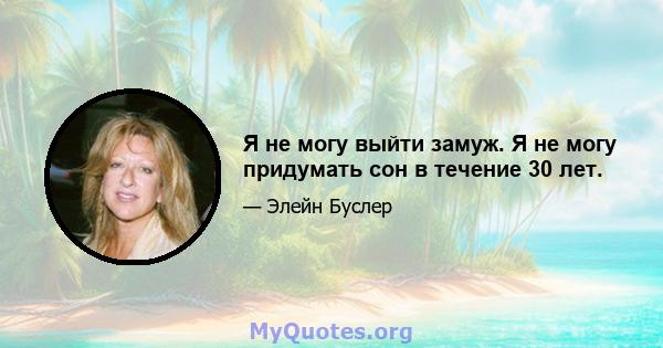 Я не могу выйти замуж. Я не могу придумать сон в течение 30 лет.