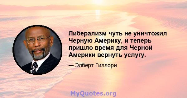 Либерализм чуть не уничтожил Черную Америку, и теперь пришло время для Черной Америки вернуть услугу.