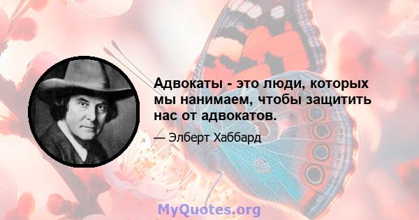 Адвокаты - это люди, которых мы нанимаем, чтобы защитить нас от адвокатов.