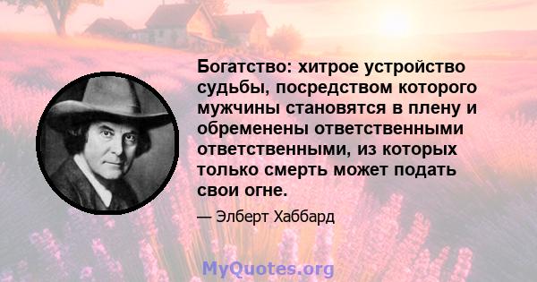 Богатство: хитрое устройство судьбы, посредством которого мужчины становятся в плену и обременены ответственными ответственными, из которых только смерть может подать свои огне.