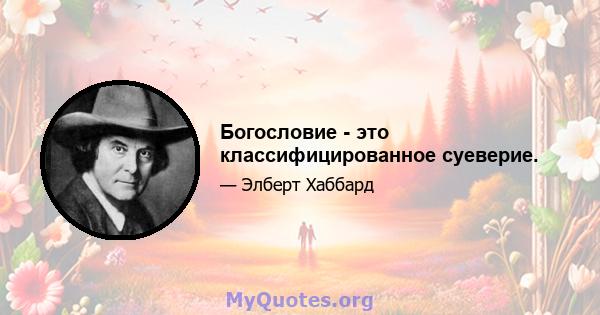 Богословие - это классифицированное суеверие.