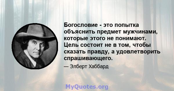 Богословие - это попытка объяснить предмет мужчинами, которые этого не понимают. Цель состоит не в том, чтобы сказать правду, а удовлетворить спрашивающего.